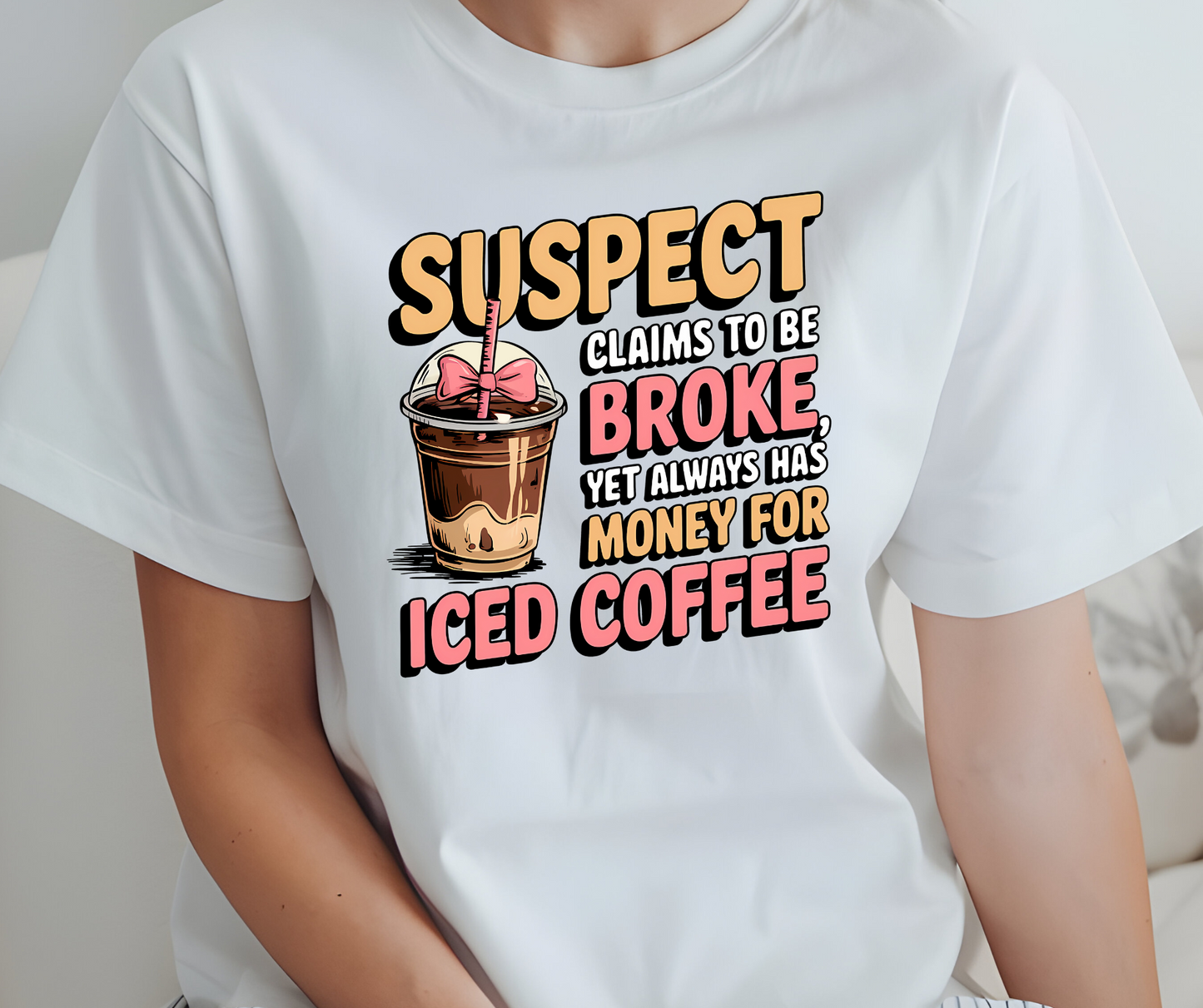 SUSPECT CLAIMS TO BE BROKE .... ICED COFFEE TSHIRT OR SWEATSHIRT S-4XL
